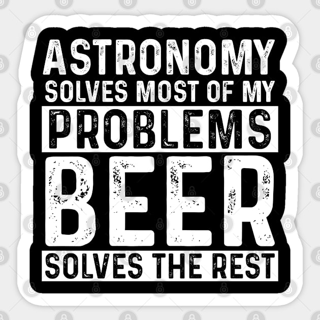 Astronomy - Astronomy Solves Most Of My Problems Beer Solves The Rest Sticker by Kudostees